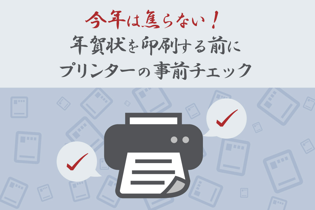 今年は焦らない!年賀状を印刷する前に、プリンターの事前チェック
