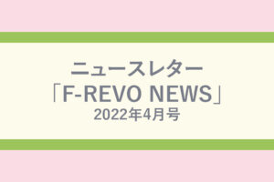ニュースレター「F-REVO NEWS」2022年4月号