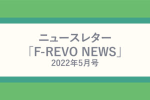 ニュースレター「F-REVO NEWS」2022年5月号