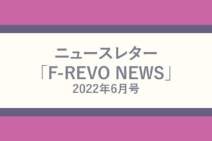 ニュースレター「F-REVO NEWS」2022年6月号