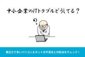 東近江でよくあるPCトラブルとその対処法｜中小企業が取るべき第一歩